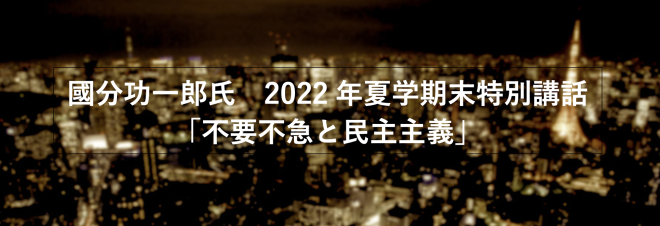 【報告】國分功一郎氏　2022年夏学期末特別講話 「不要不急と民主主義」